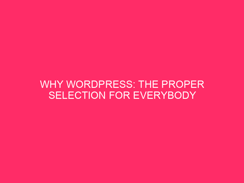 Why WordPress: The Right Choice for Everyone
