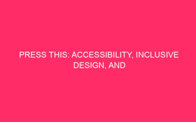 Press This: Accessibility, Inclusive Design and Busting Myths