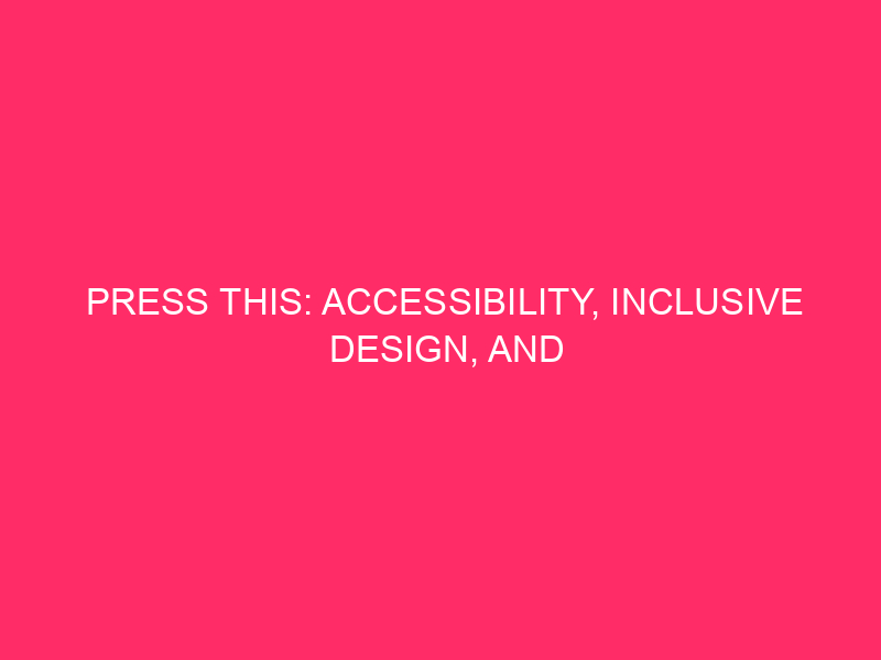 Press This: Accessibility, Inclusive Design and Busting Myths
