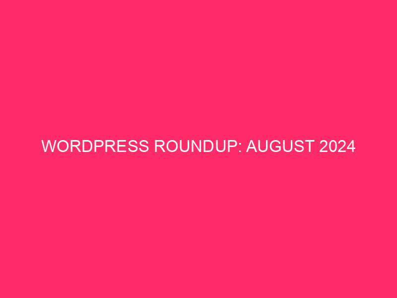 WordPress Recap: August 2024
