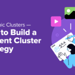 SEO Topic Clusters — How to Build a Content Cluster Strategy