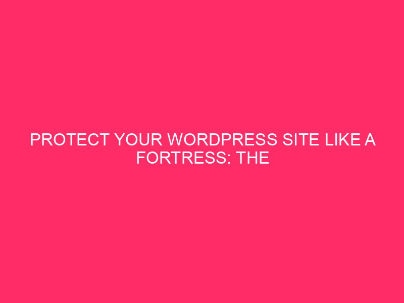 Protect Your WordPress Site Like a Fortress: The Power of...
