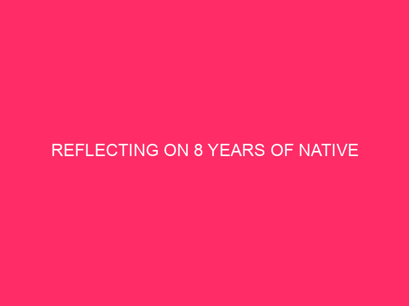 Reflecting on 8 years of natives
