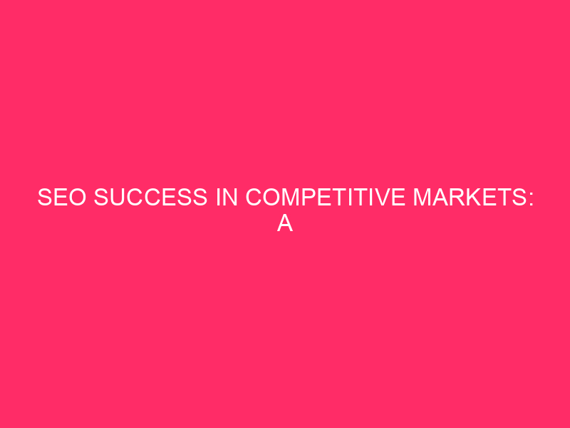 SEO Success in Competitive Markets: A Complete Guide In…
