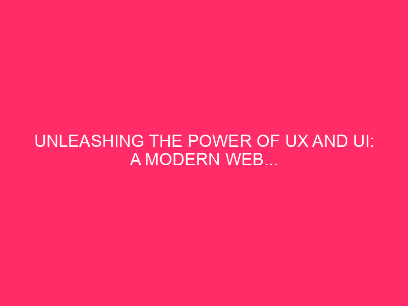 Unleash the power of UX and UI: a modern web...
