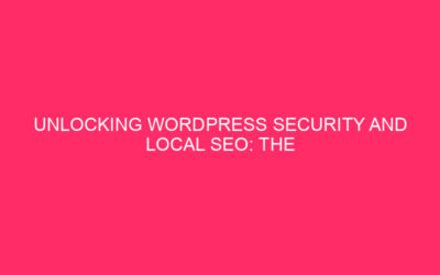 Unlocking WordPress Security and Local SEO: The Crucial Role of…