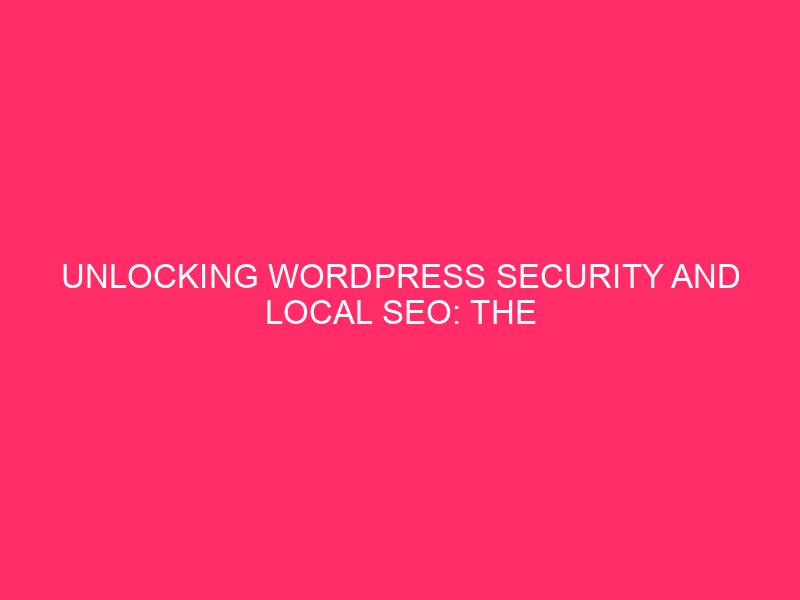 Unlocking WordPress Security and Local SEO: The Crucial Role of...
