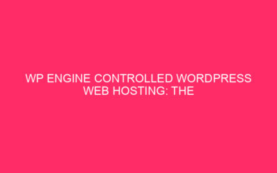 WP Engine Controlled WordPress Web Hosting: The Final Security Insights…