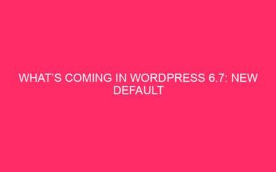 What’s New in WordPress 6.7: New Default Theme, Enhanced Font Control, and More!