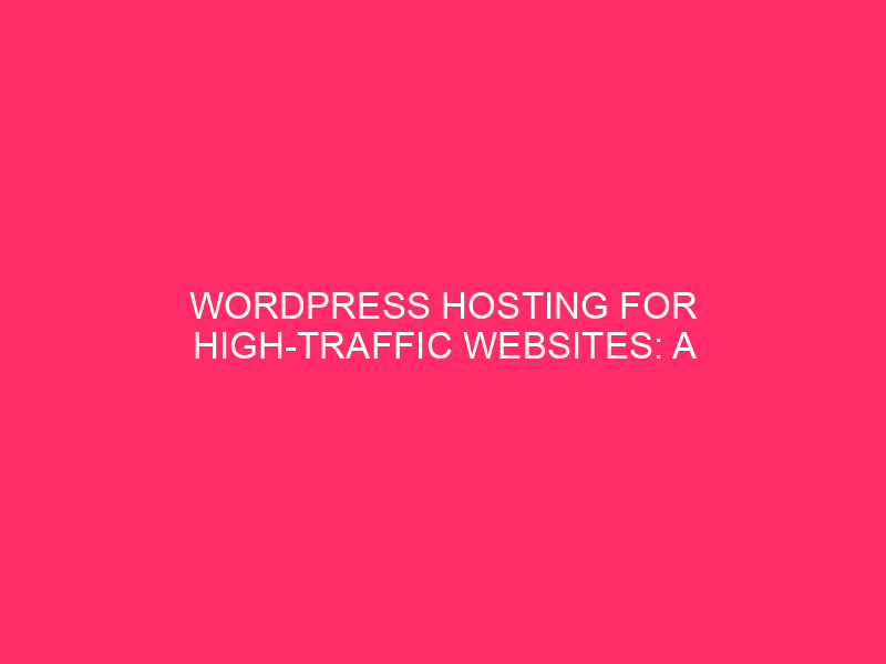 WordPress Hosting for High Traffic Websites: A Complete Guide If you are…
