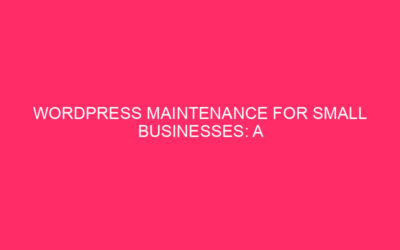 WordPress Maintenance for Small Businesses: A Complete Guide In today’s article…