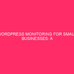 WordPress Monitoring for Small Businesses: A Complete Guide to Success…