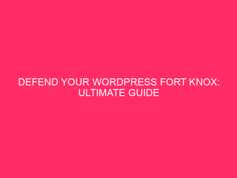 Defend your WordPress Fort Knox: definitive guide to make your...
