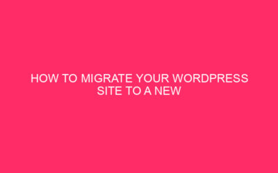 How to Migrate Your WordPress Site to a New Hosting…