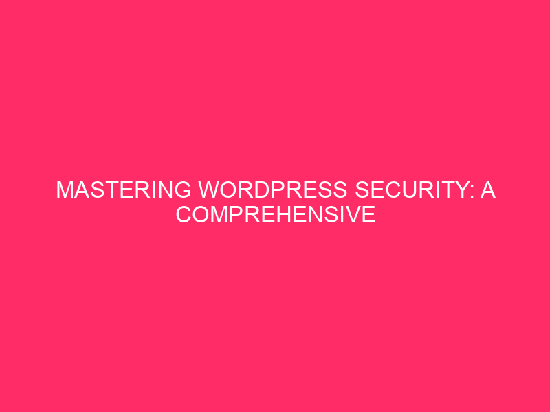 Mastering WordPress Security: A Complete Guide to Controlling Your Site…
