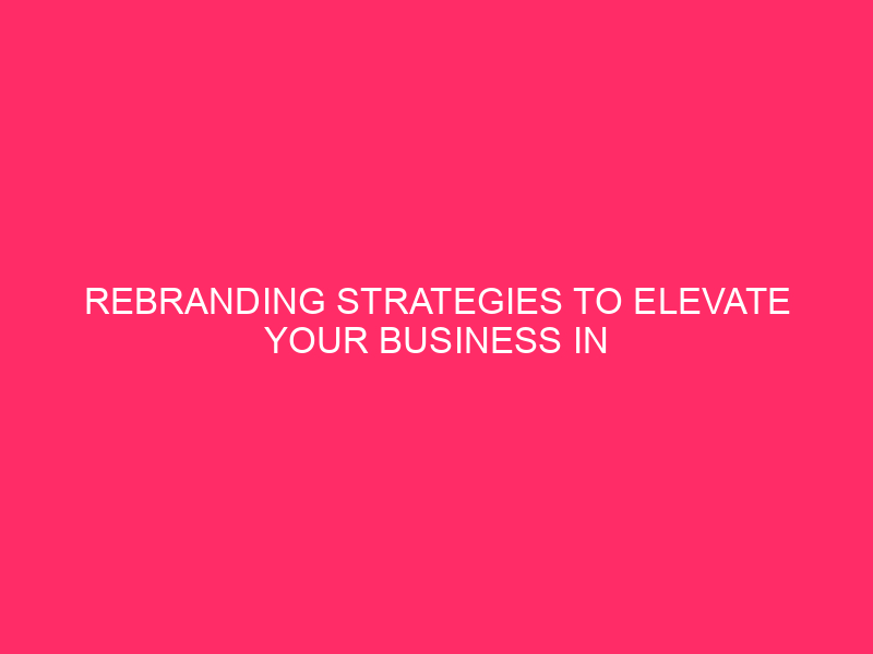 Rebranding Strategies to Elevate Your Business in Dallas, Texas as…
