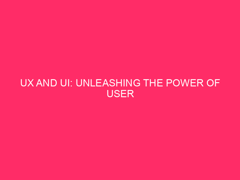 UX and UI: unleashing the power of user experience and...
