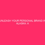 Unleash Your Personal Brand in Alaska: A Complete Guide are…