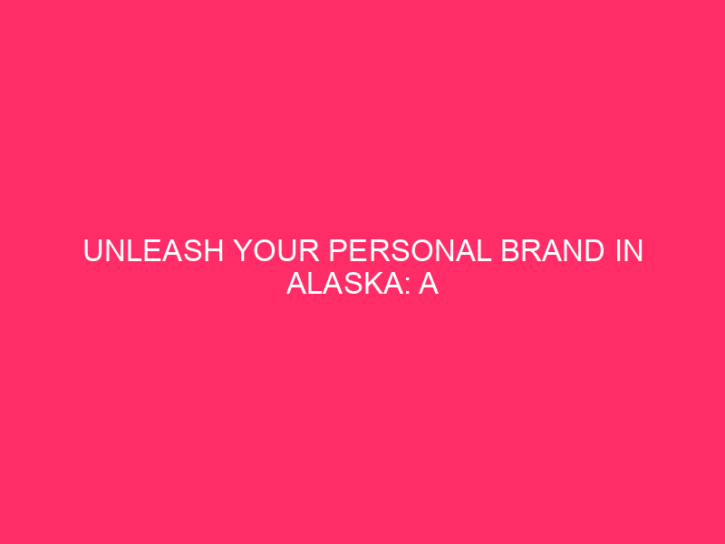 Unleash Your Personal Brand in Alaska: A Complete Guide are…
