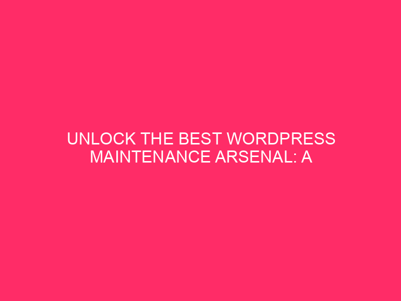 Unlock the Best WordPress Maintenance Arsenal: A Complete Guide to Maintaining...
