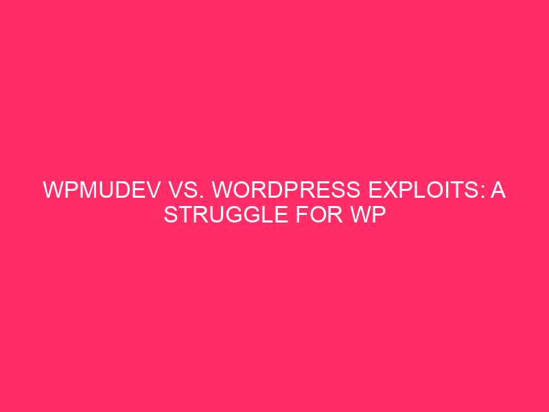 WPMUDEV vs. WordPress Exploit: a fight for WP WordPress security...
