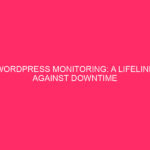 WordPress Monitoring: A Lifeline Against Downtime in the Digital Jungle…