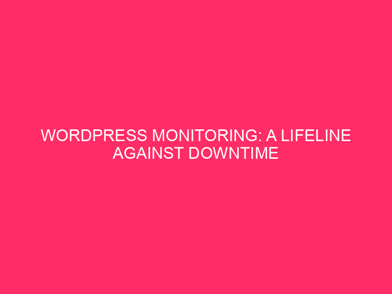 WordPress Monitoring: A Lifeline Against Downtime in the Digital Jungle…
