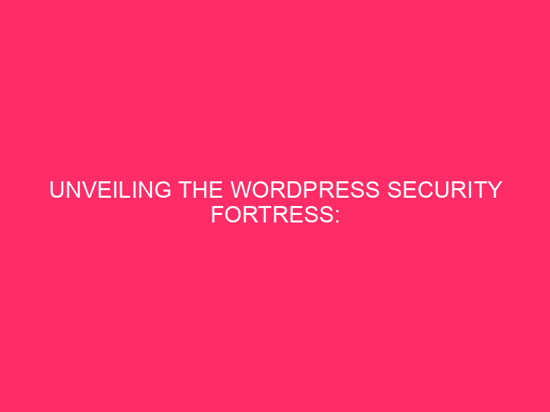 WordPress Security Fortress Revealed: Protecting Your Website From Cyber…
