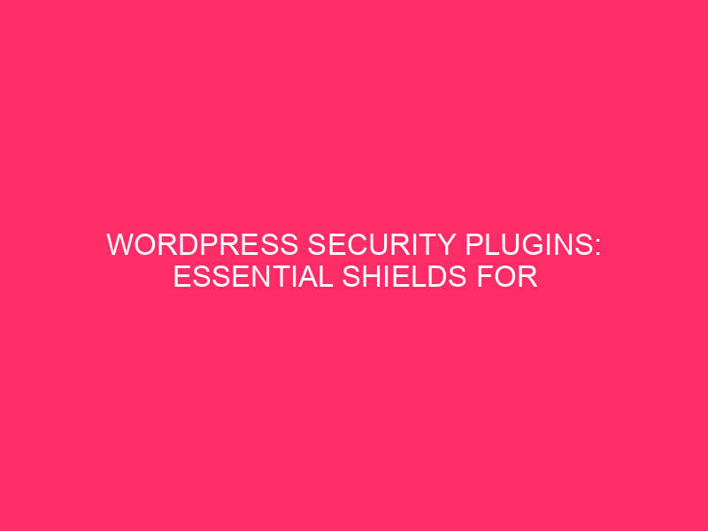 WordPress Security Plugins: Essential Shields for Your Website's Digital Fortress...
