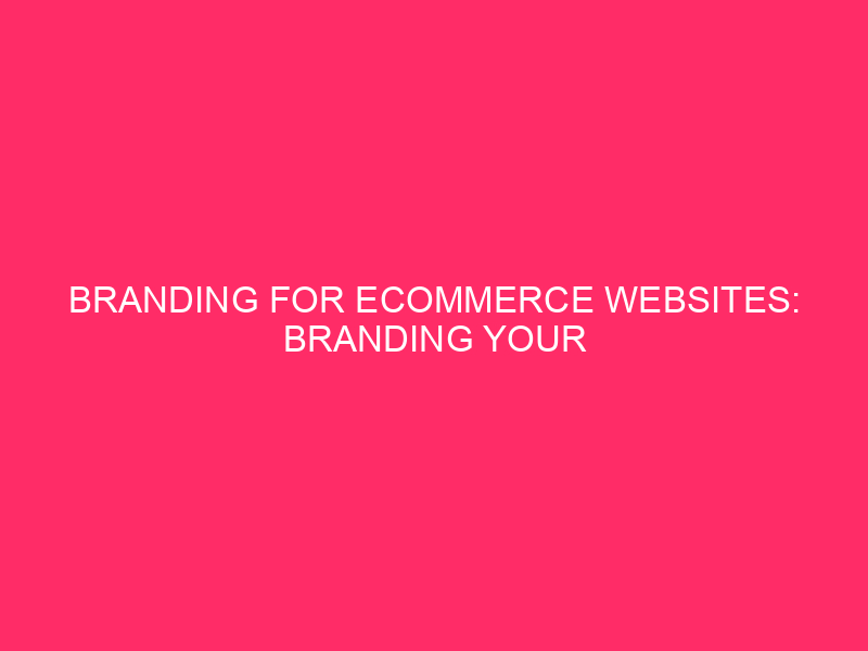 Branding for Ecommerce Websites: Branding Your Ecommerce Website: A Complete Guide...
