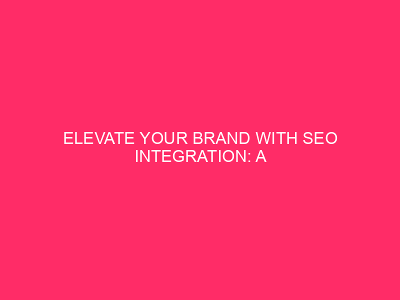 Improve your brand with SEO integration: a complete guide in…
