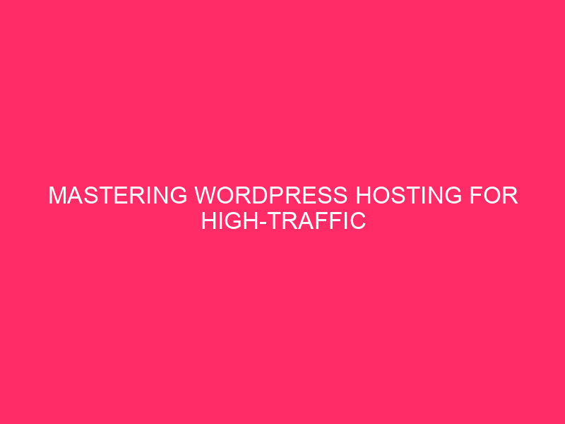 Mastering WordPress Hosting for High Traffic Websites in Chambers County: A…
