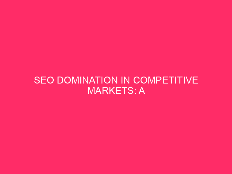 SEO Domination in Competitive Markets: A Complete Guide to Organic Marketing...
