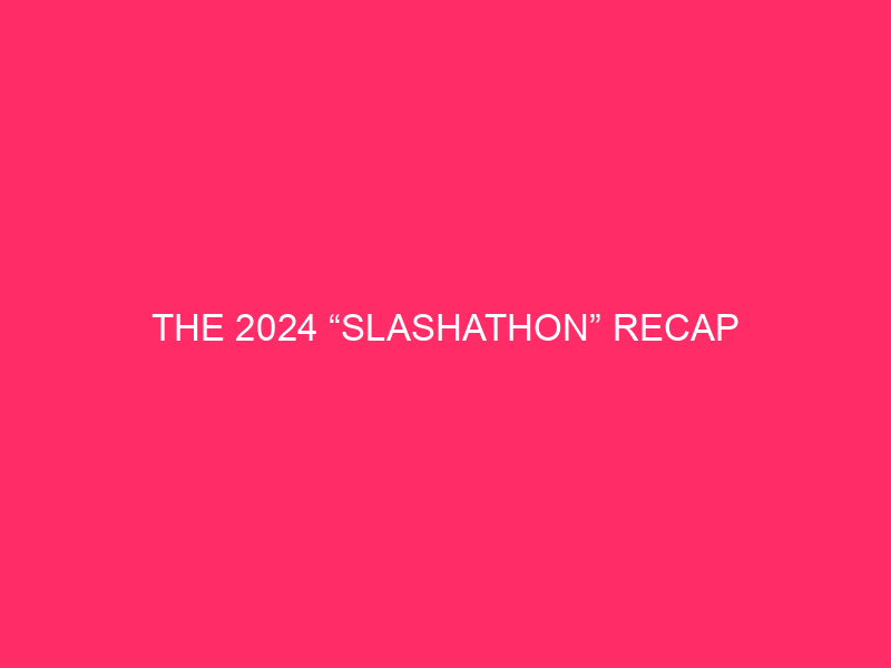 The 2024 “Slashathon” recap
