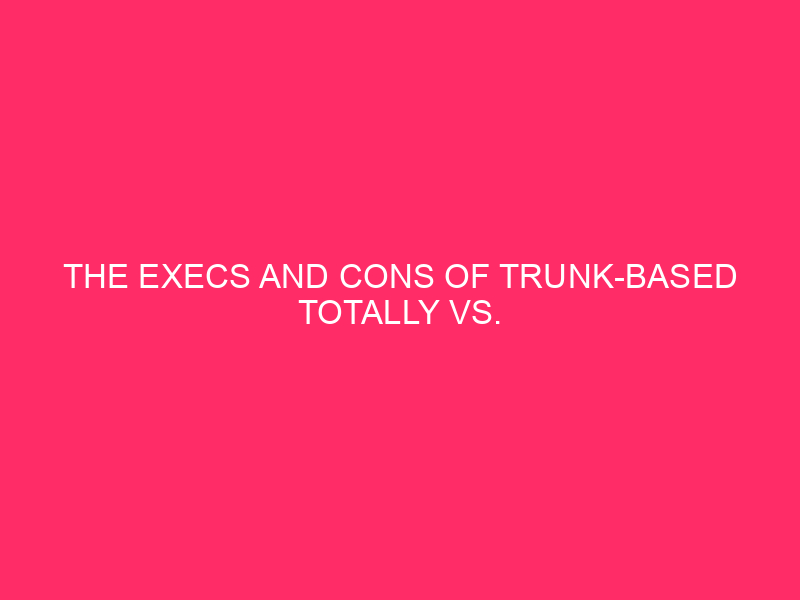 The execs and cons of totally trunk-based vs. totally feature-based construction
