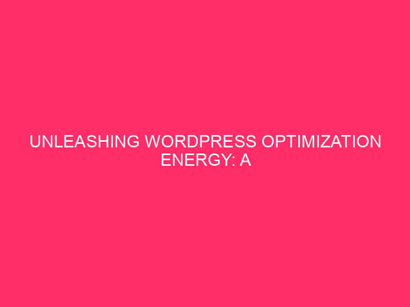 Unleashing WordPress Optimization Energy: Comprehensive Information for the Perfect...
