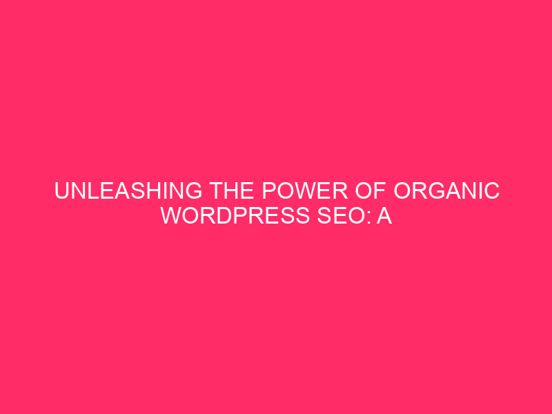 Unleashing the Power of WordPress Organic SEO: A Complete Guide...
