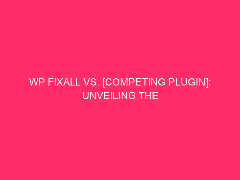 WP FixAll vs. [Competing Plugin]: The best WordPress exploit ever revealed...
