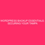 WordPress Backup Essentials: Protecting Your Tampa Website Protecting Your WordPress…