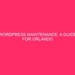 WordPress Maintenance: A Guide for Orlando Businesses Maintaining a WordPress…