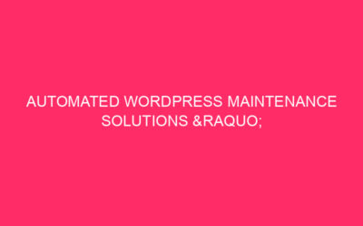 Automated WordPress Maintenance Solutions » WordPress Maintenance Made Easy: Unlock…