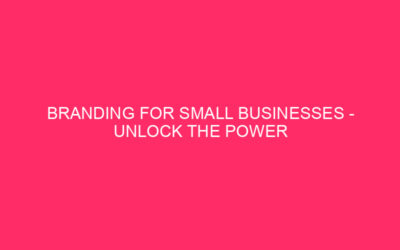 Branding for small businesses: unlocking the power of branding …