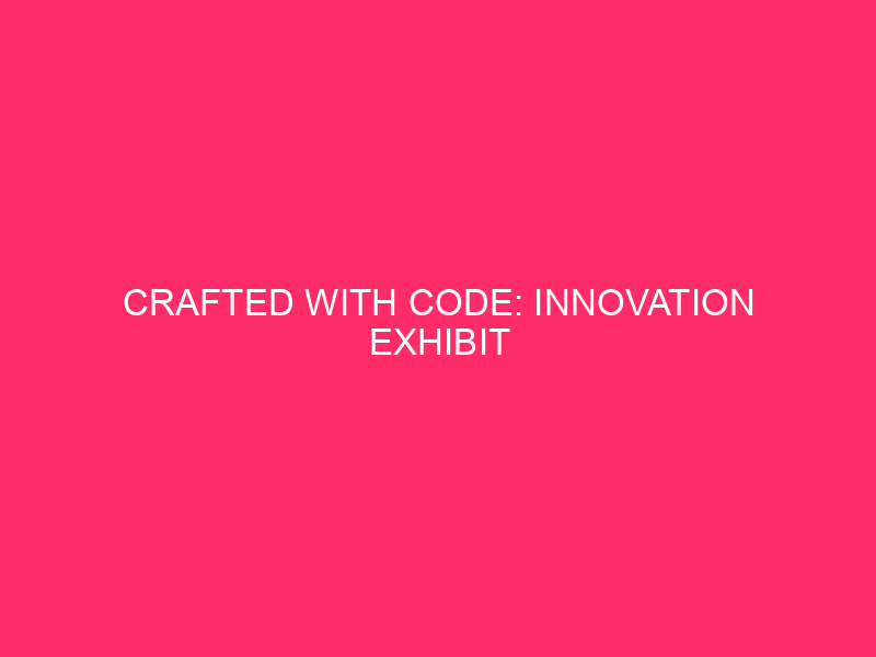 Crafted With Code: innovation exhibition
