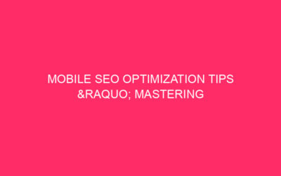 Mobile SEO Optimization Tips » Mastering Mobile SEO: Unlocking Your…