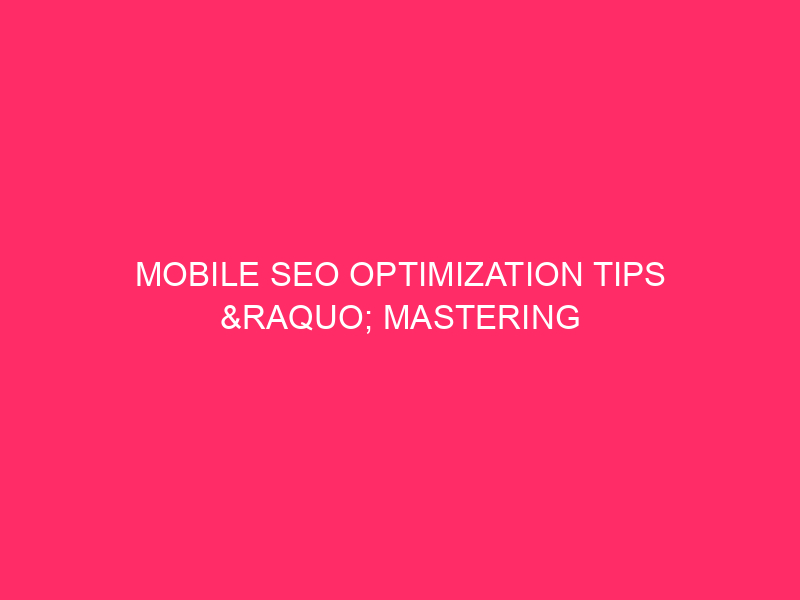 Mobile SEO Optimization Tips » Mastering Mobile SEO: Unlocking Your...
