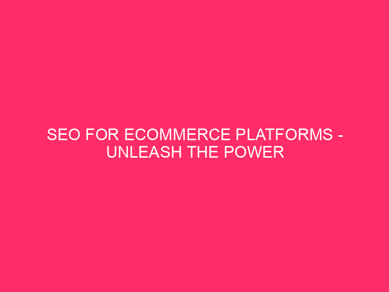 SEO for eCommerce platforms - Unleash the Power of SEO...
