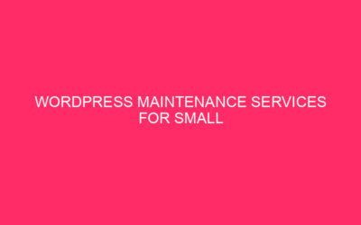 WordPress Maintenance Services for Small Businesses » WordPress Maintenance Services:…