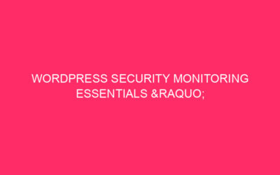 WordPress Security Monitoring Essentials » WordPress Security Monitoring Essentials:…