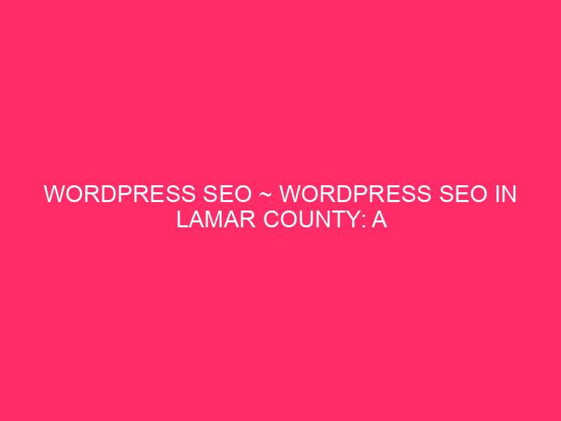 wordpress seo ~ WordPress SEO in Lamar County: A Comprehensive Approach...
