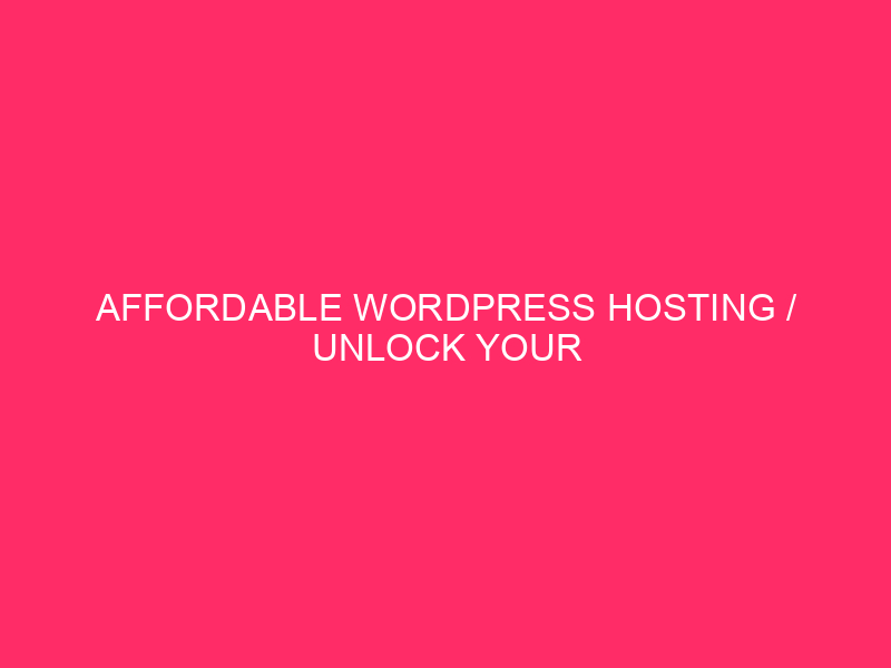 Affordable WordPress Hosting / Unlock Your Website's Potential: Affordable WordPress...